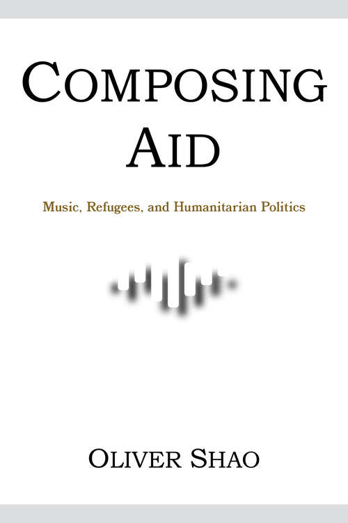 Book cover of Composing Aid: Music, Refugees, and Humanitarian Politics (Activist Encounters in Folklore and Ethnomusicology)