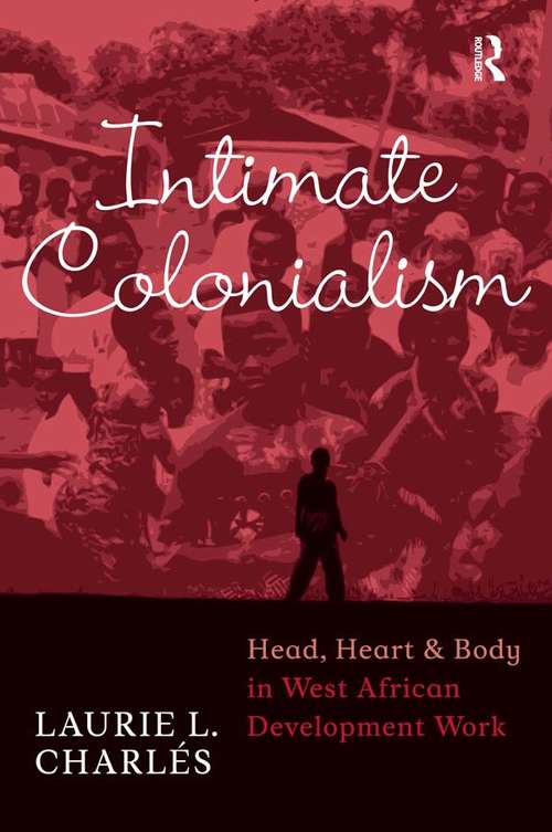 Intimate Colonialism: Head, Heart, and Body in West African Development Work (Writing Lives: Ethnographic Narratives)
