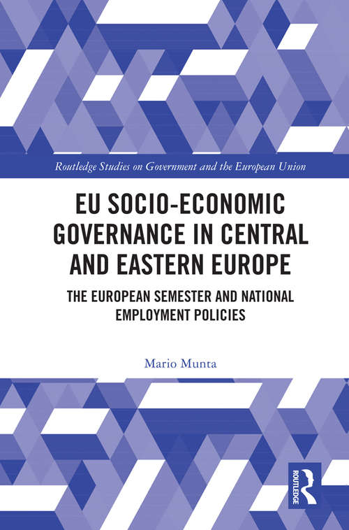 EU Socio-Economic Governance in Central and Eastern Europe: The European Semester and National Employment Policies (Routledge Studies on Government and the European Union)