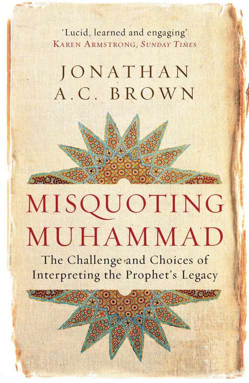 Misquoting Muhammad: The Challenge And Choices Of Interpreting The Prophet's Legacy (Islam in the Twenty-First Century)