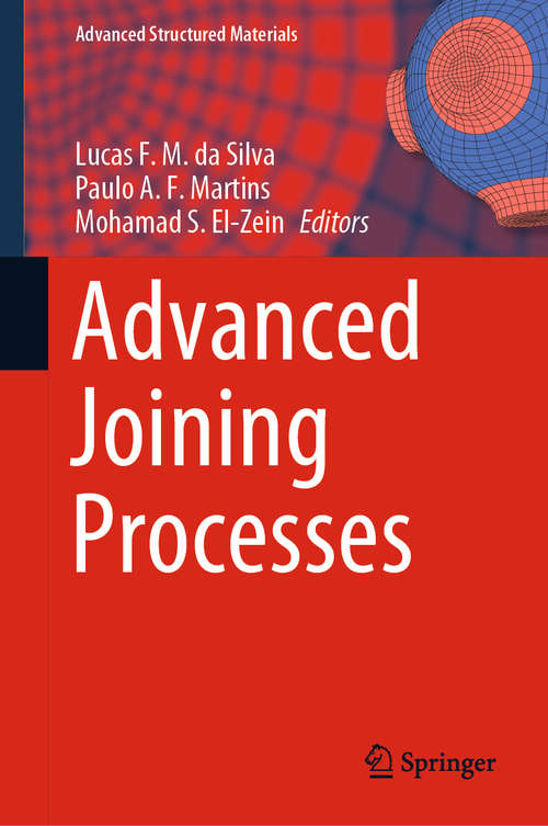 Advanced Joining Processes: Welding, Plastic Deformation, And Adhesion (Advanced Structured Materials #125)