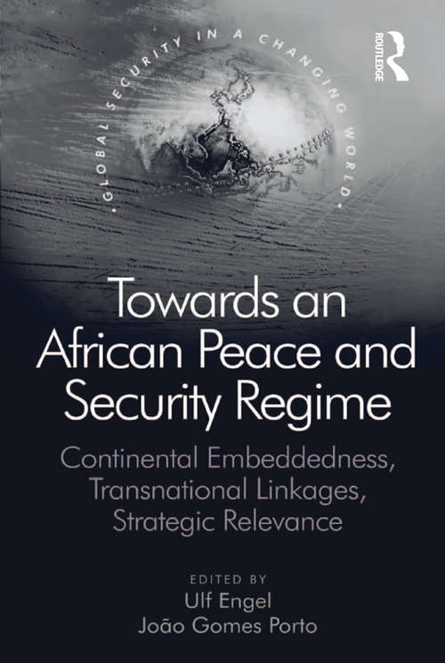 Towards an African Peace and Security Regime: Continental Embeddedness, Transnational Linkages, Strategic Relevance (Global Security in a Changing World)