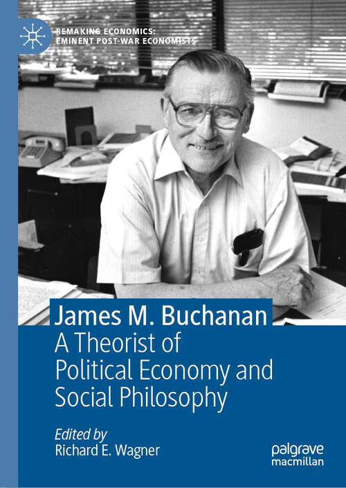 Book cover of James M. Buchanan: A Theorist of Political Economy and Social Philosophy (1st ed. 2018) (Remaking Economics: Eminent Post-War Economists: Vol. 8)