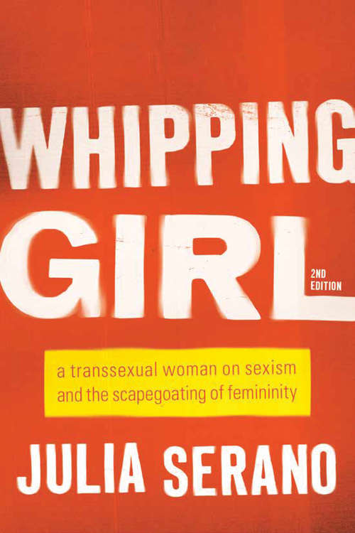 Whipping Girl: A Transsexual Woman on Sexism and the Scapegoating of Femininity
