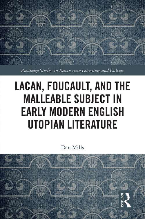 Lacan, Foucault, and the Malleable Subject in Early Modern English Utopian Literature (Routledge Studies in Renaissance Literature and Culture)