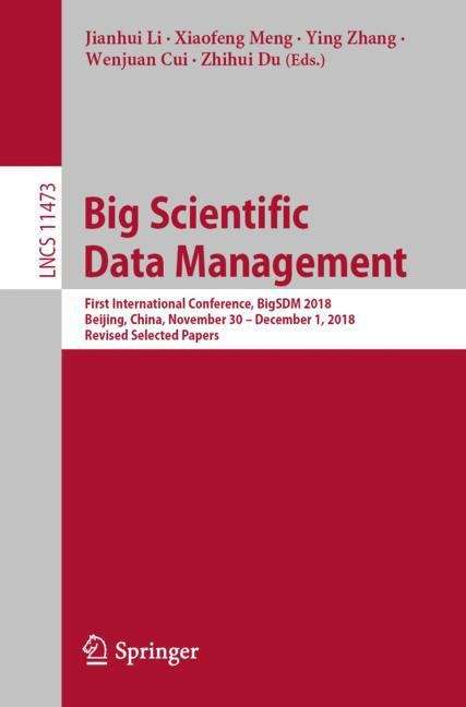 Big Scientific Data Management: First International Conference, BigSDM 2018, Beijing, China, November 30 – December 1, 2018, Revised Selected Papers (Lecture Notes in Computer Science #11473)