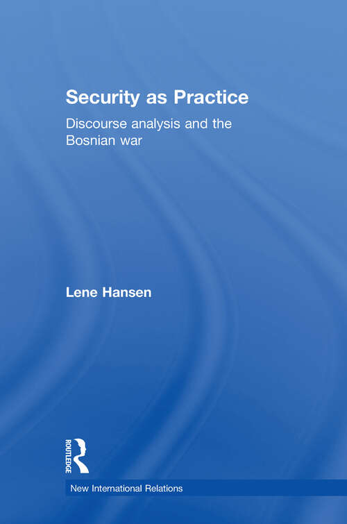 Security as Practice: Discourse Analysis and the Bosnian War (New International Relations)