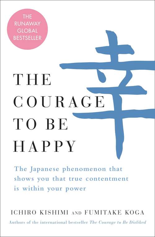 Book cover of The Courage to Be Happy: The Japanese Phenomenon That Shows You That True Contentment Is Within Your Power