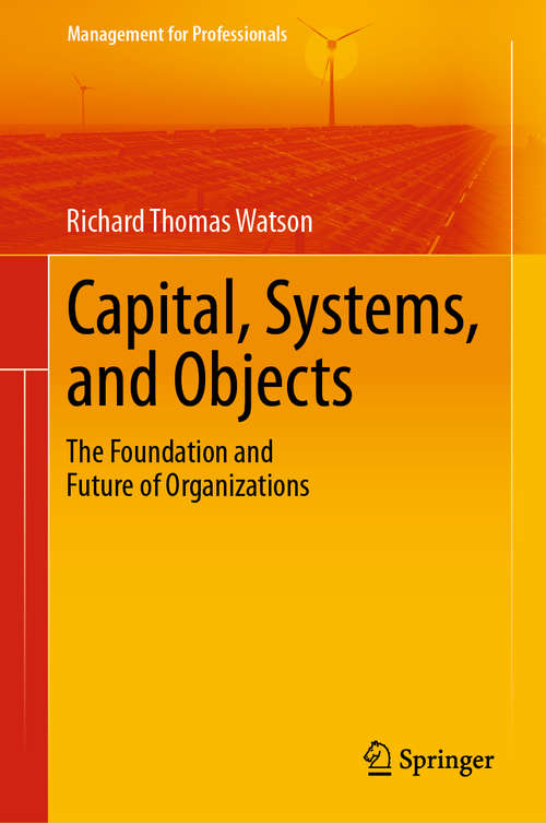 Capital, Systems, and Objects: The Foundation and Future of Organizations (Management for Professionals)