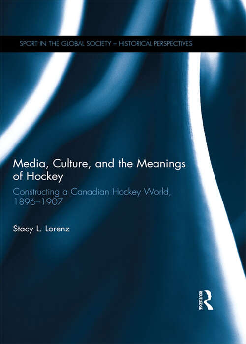 Book cover of Media, Culture, and the Meanings of Hockey: Constructing a Canadian Hockey World, 1896-1907 (Sport in the Global Society - Historical Perspectives)