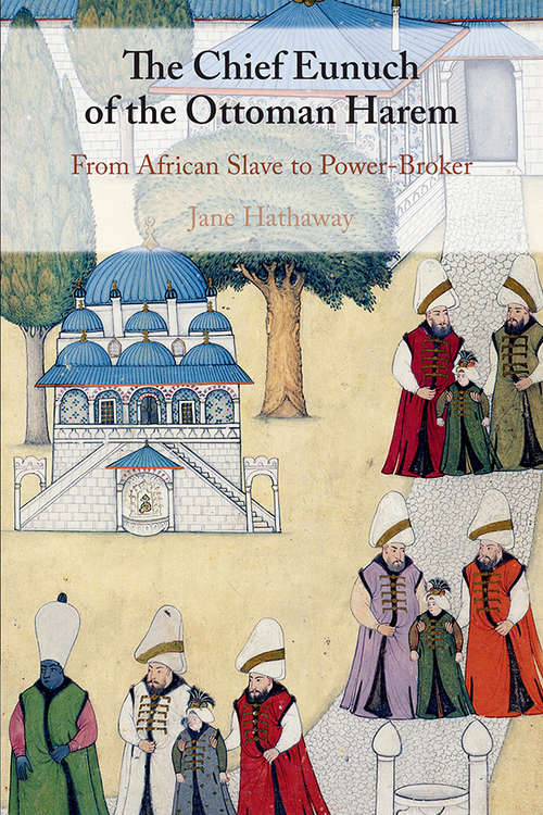 The Chief Eunuch of the Ottoman Harem: From African Slave to Power-Broker (Makers Of The Muslim World Ser.)
