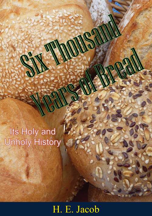 Six Thousand Years of Bread: Its Holy and Unholy History (The\cook's Classic Library)