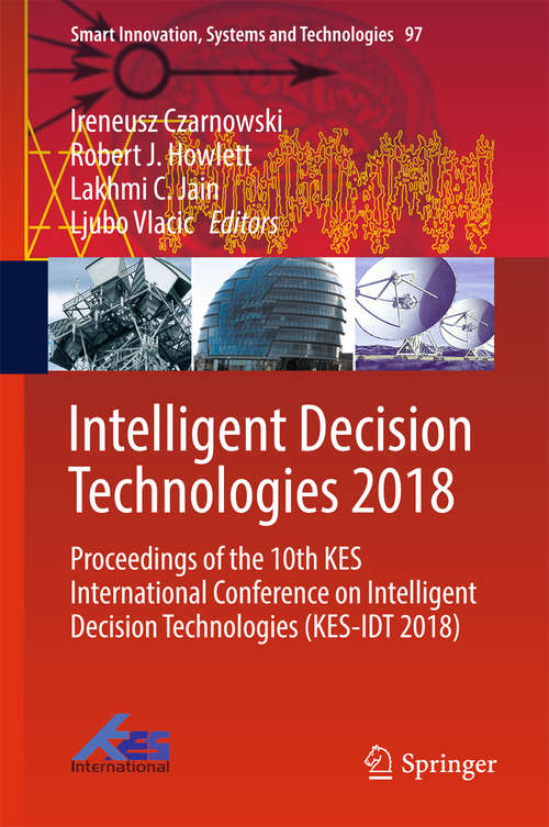 Intelligent Decision Technologies 2018: Proceedings Of The 10th Kes International Conference On Intelligent Decision Technologies (kes-idt 2018) (Smart Innovation, Systems And Technologies #97)