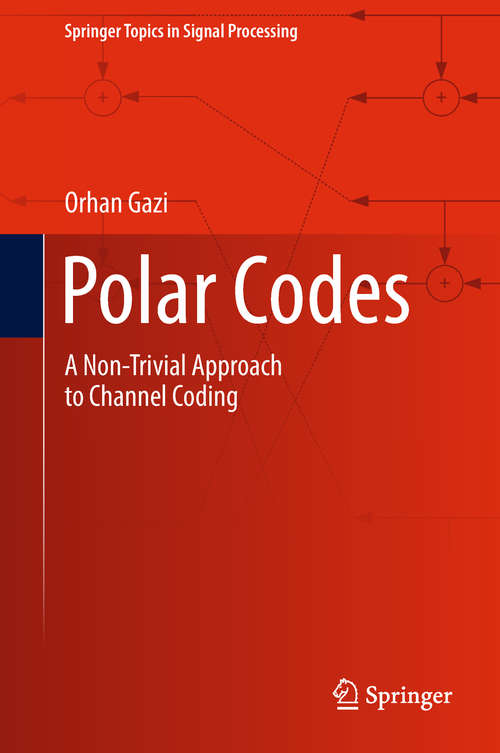 Polar Codes: A Non-Trivial Approach to Channel Coding (Springer Topics in Signal Processing #15)