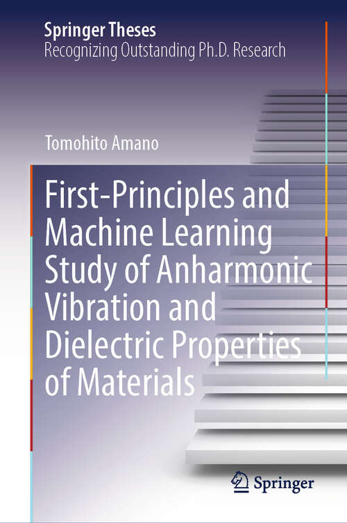 Book cover of First-Principles and Machine Learning Study of Anharmonic Vibration and Dielectric Properties of Materials (Springer Theses)