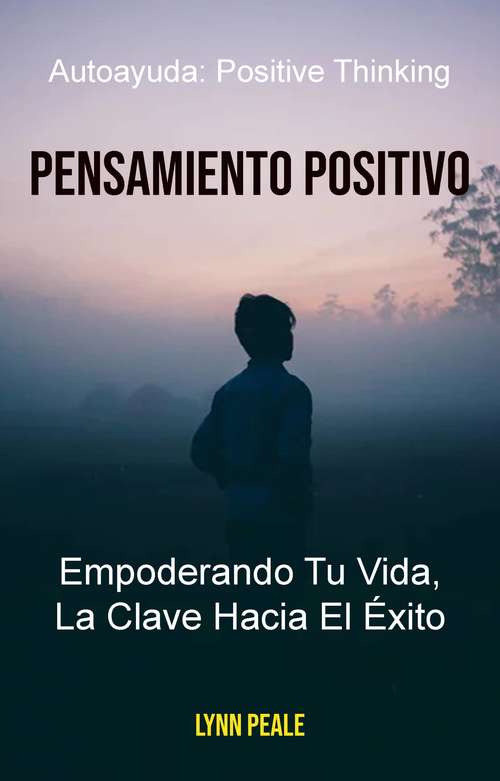 Book cover of Pensamiento Positivo: Empoderando Tu Vida, La Clave Hacia El Éxito.