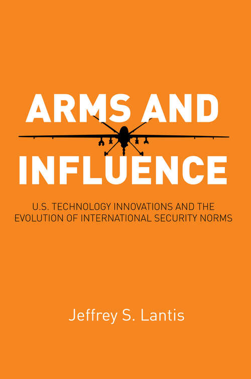 Book cover of Arms and Influence: U.S. Technology Innovations and the Evolution of International Security Norms