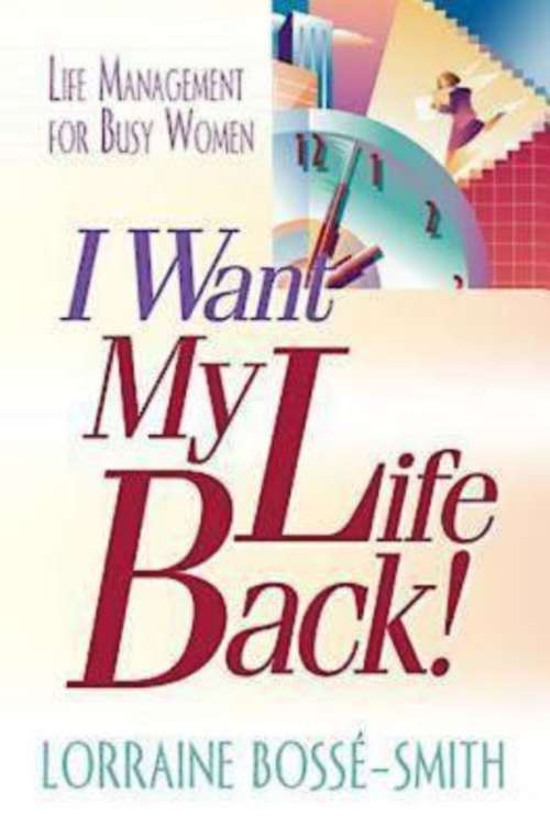 I Want My Life Back!: Life Management for Busy Women