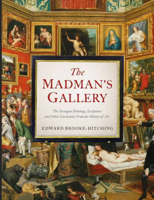 Book cover of The Madman's Gallery: The Strangest Paintings, Sculptures and Other Curiosities From the History of Art