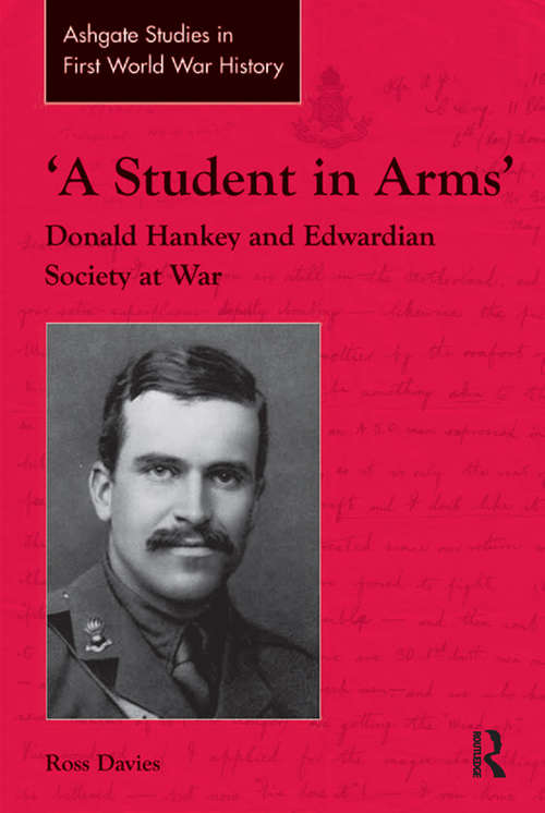 Book cover of 'A Student in Arms': Donald Hankey and Edwardian Society at War (Routledge Studies in First World War History)