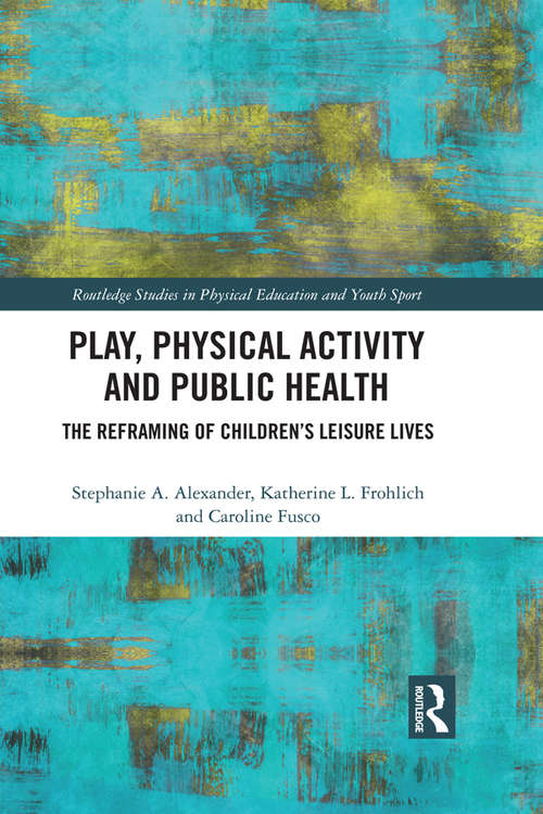 Book cover of Play, Physical Activity and Public Health: The Reframing of Children's Leisure Lives (Routledge Studies in Physical Education and Youth Sport)
