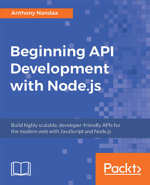 Book cover of Beginning API Development with Node.js: Build highly scalable, developer-friendly APIs for the modern web with JavaScript and Node.js