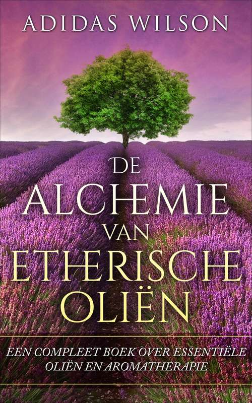 Book cover of De alchemie van etherische oliën: een compleet boek over essentiële oliën en aromatherapie