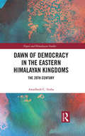 Dawn of Democracy in the Eastern Himalayan Kingdoms: The 20th Century (Nepal and Himalayan Studies)