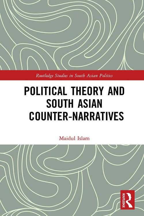 Political Theory and South Asian Counter-Narratives (Routledge Studies in South Asian Politics)