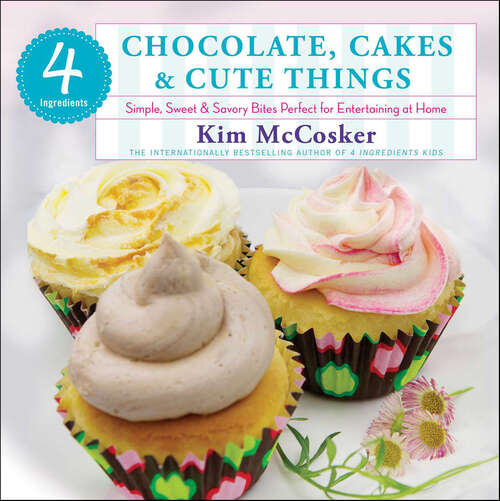 Book cover of 4 Ingredients Chocolate, Cakes & Cute Things: Simple, Sweet & Savory Bites Perfect for Entertaining at Home