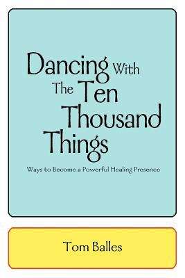 Book cover of Dancing With The Ten Thousand Things: Ways to Become a Powerful Healing Presence