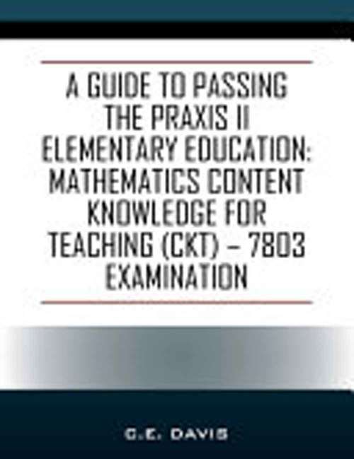 Book cover of A Guide To Passing The Praxis II Elementary Education: Mathematics Content Knowledge For Teaching (ckt) - 7803 Examination