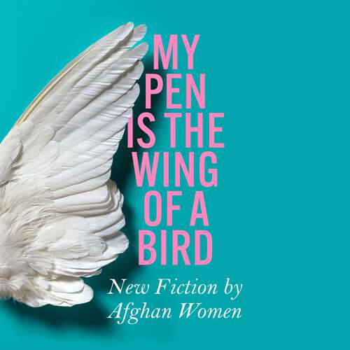 My Pen Is the Wing of a Bird: New Fiction by Afghan Women