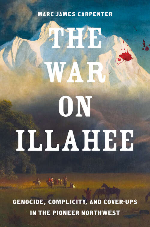 Book cover of The War on Illahee: Genocide, Complicity, and Cover-Ups in the Pioneer Northwest (The Lamar Series in Western History)