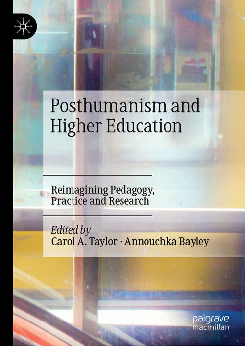 Posthumanism and Higher Education: Reimagining Pedagogy, Practice And Research