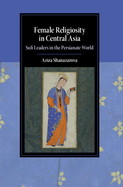 Book cover of Female Religiosity in Central Asia: Sufi Leaders in the Persianate World (Cambridge Studies in Islamic Civilization)