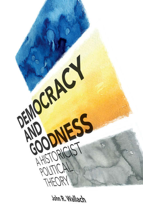 Book cover of Democracy and Goodness: A Historicist Political Theory