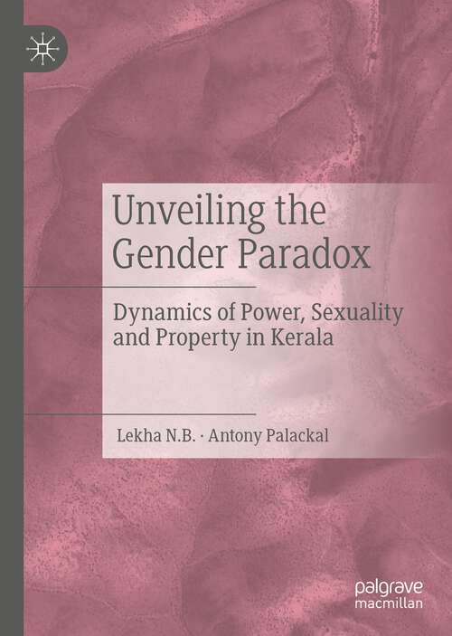 Book cover of Unveiling the Gender Paradox: Dynamics of Power, Sexuality and Property in Kerala (1st ed. 2022)