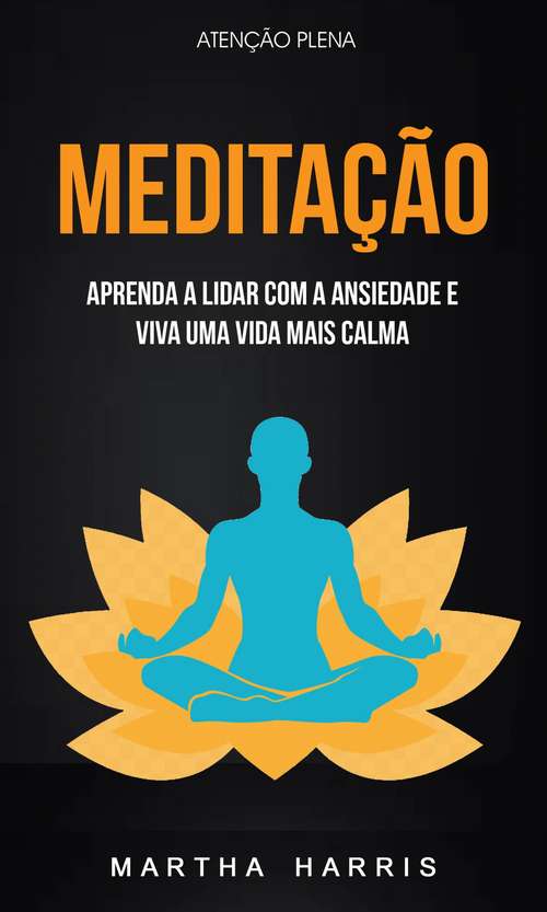 Book cover of Meditação: Aprenda A Lidar Com A Ansiedade E Viva Uma Vida Mais Calma (Atenção Plena)