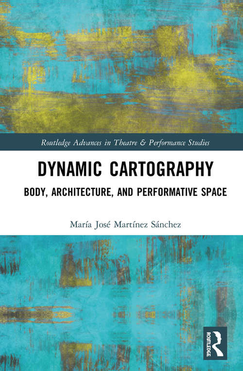 Book cover of Dynamic Cartography: Body, Architecture, and Performative Space (Routledge Advances in Theatre & Performance Studies)