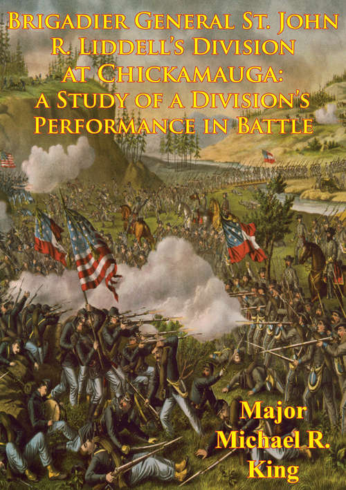 Brigadier General St. John R. Liddell’s Division At Chickamauga: A Study Of A Division’s Performance In Battle [Illustrated Edition]