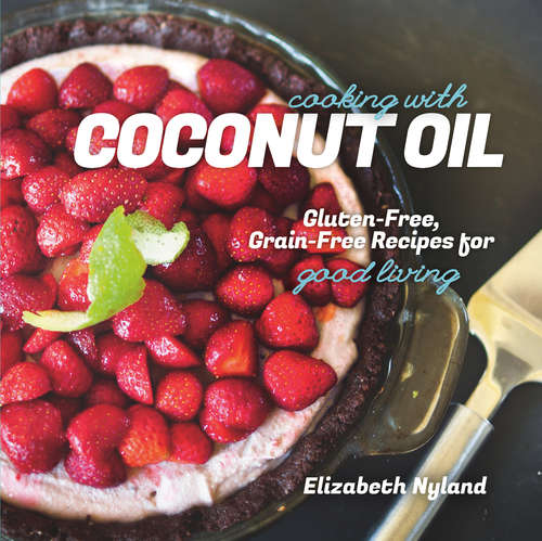 Book cover of Cooking with Coconut Oil: Gluten-Free, Grain-Free Recipes for Good Living