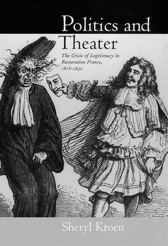 Book cover of Politics and Theater: The Crisis of Legitimacy in Restoration France, 1815-1830