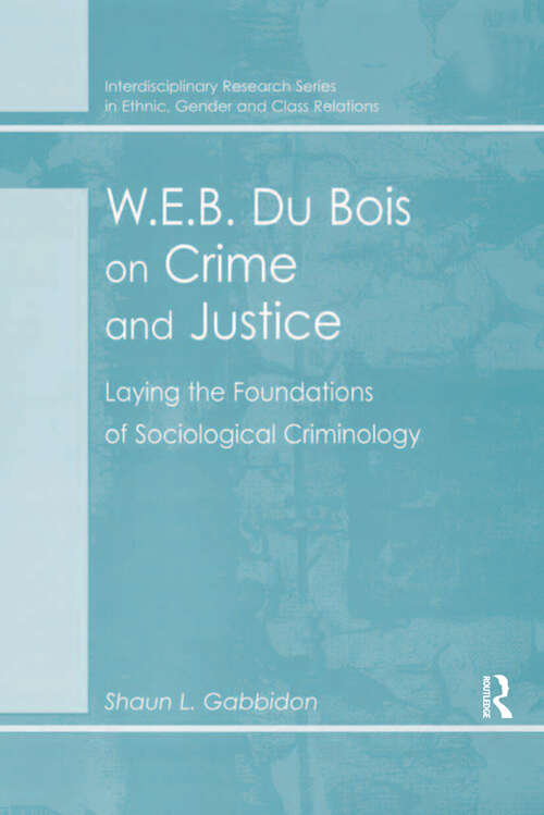 W.E.B. Du Bois on Crime and Justice: Laying the Foundations of Sociological Criminology (Interdisciplinary Research Ser. In Ethnic, Gender And Class Relations Ser.)