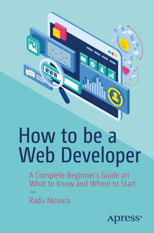 Book cover of How to be a Web Developer: A Complete Beginner's Guide on What to Know and Where to Start (1st ed.)