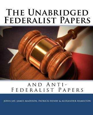 The Unabridged Federalist Papers and Anti-federalist Papers