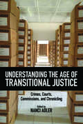 Understanding the Age of Transitional Justice: Crimes, Courts, Commissions, and Chronicling (Genocide, Political Violence, Human Rights)