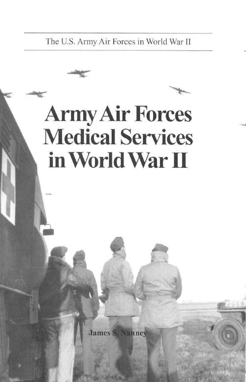 Army Air Forces Medical Services In World War II (The U.S. Army Air Forces in World War II #7)