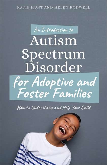 An Introduction to Autism for Adoptive and Foster Families: How to Understand and Help Your Child
