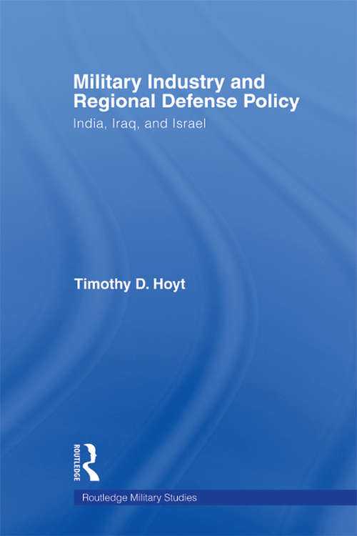 Military Industry and Regional Defense Policy: India, Iraq and Israel (Cass Military Studies)